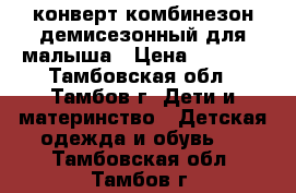  конверт-комбинезон демисезонный для малыша › Цена ­ 1 000 - Тамбовская обл., Тамбов г. Дети и материнство » Детская одежда и обувь   . Тамбовская обл.,Тамбов г.